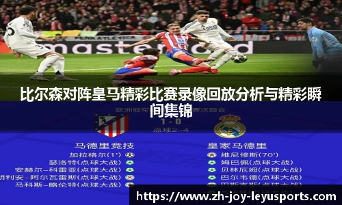 比尔森对阵皇马精彩比赛录像回放分析与精彩瞬间集锦