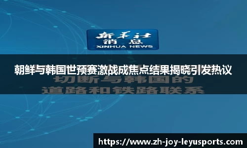 朝鲜与韩国世预赛激战成焦点结果揭晓引发热议