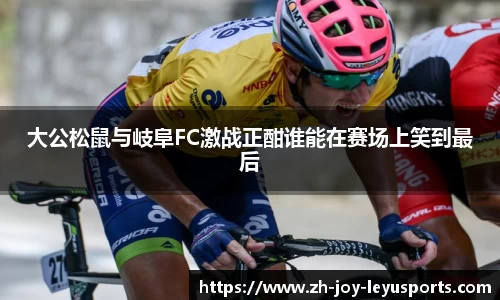 大公松鼠与岐阜FC激战正酣谁能在赛场上笑到最后