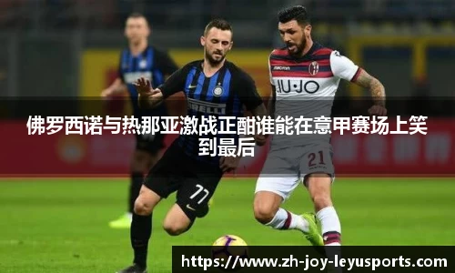 佛罗西诺与热那亚激战正酣谁能在意甲赛场上笑到最后