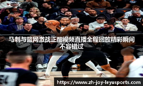 马刺与篮网激战正酣视频直播全程回放精彩瞬间不容错过