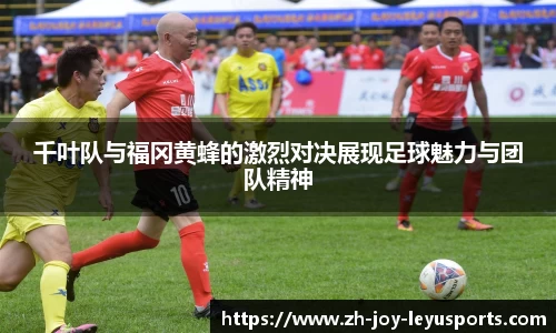 千叶队与福冈黄蜂的激烈对决展现足球魅力与团队精神