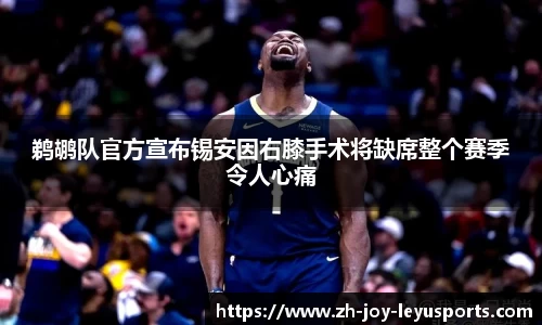 鹈鹕队官方宣布锡安因右膝手术将缺席整个赛季令人心痛
