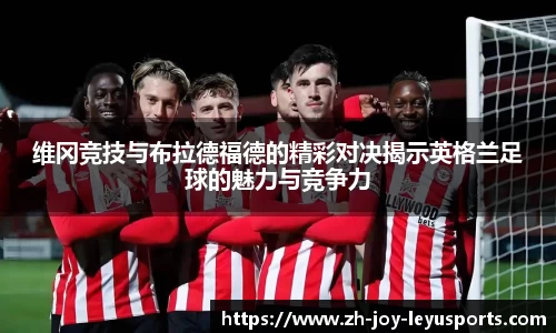 维冈竞技与布拉德福德的精彩对决揭示英格兰足球的魅力与竞争力