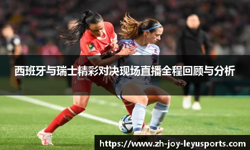 西班牙与瑞士精彩对决现场直播全程回顾与分析