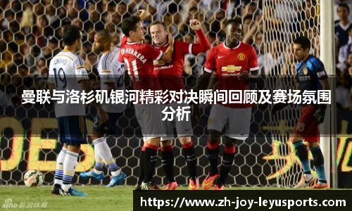 曼联与洛杉矶银河精彩对决瞬间回顾及赛场氛围分析