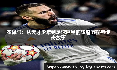 本泽马：从天才少年到足球巨星的辉煌历程与传奇故事