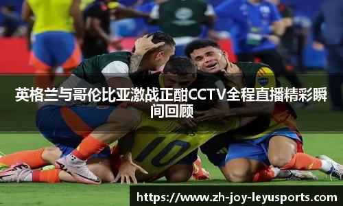 英格兰与哥伦比亚激战正酣CCTV全程直播精彩瞬间回顾