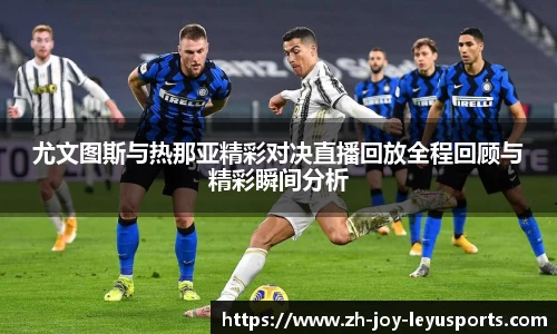 尤文图斯与热那亚精彩对决直播回放全程回顾与精彩瞬间分析