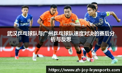 武汉乒乓球队与广州乒乓球队速度对决的赛后分析与反思