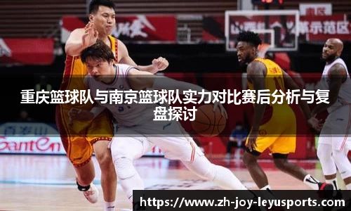 重庆篮球队与南京篮球队实力对比赛后分析与复盘探讨