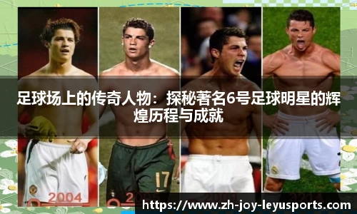 足球场上的传奇人物：探秘著名6号足球明星的辉煌历程与成就