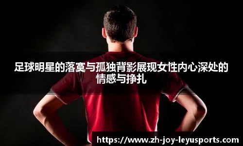足球明星的落寞与孤独背影展现女性内心深处的情感与挣扎
