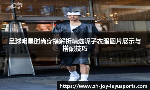 足球明星时尚穿搭解析精选呢子衣服图片展示与搭配技巧