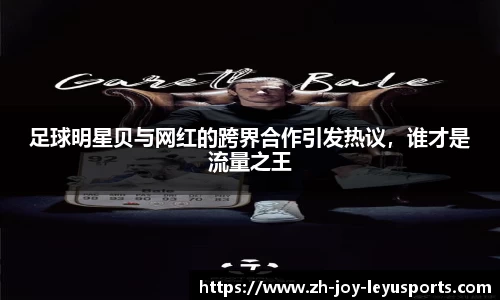 足球明星贝与网红的跨界合作引发热议,谁才是流量之王