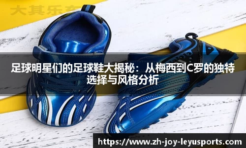 足球明星们的足球鞋大揭秘：从梅西到C罗的独特选择与风格分析
