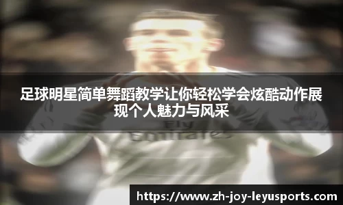 足球明星简单舞蹈教学让你轻松学会炫酷动作展现个人魅力与风采