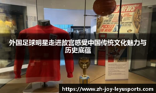 外国足球明星走进故宫感受中国传统文化魅力与历史底蕴