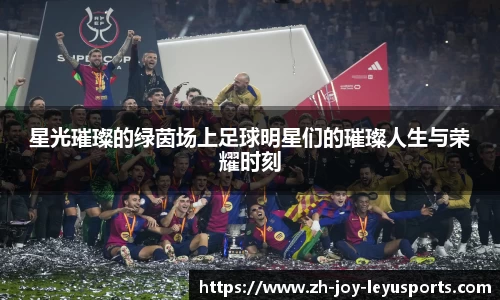 星光璀璨的绿茵场上足球明星们的璀璨人生与荣耀时刻