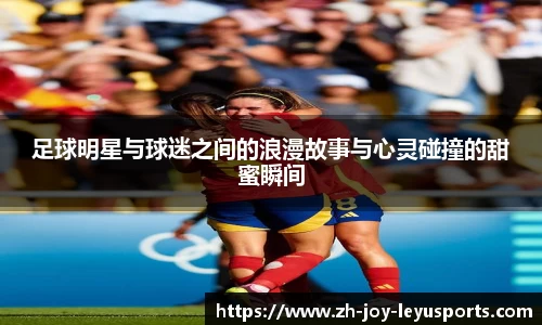 足球明星与球迷之间的浪漫故事与心灵碰撞的甜蜜瞬间