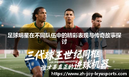 足球明星在不同队伍中的精彩表现与传奇故事探讨