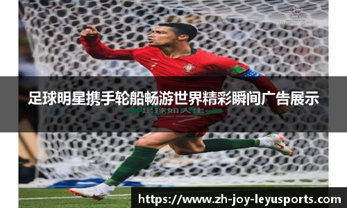 足球明星携手轮船畅游世界精彩瞬间广告展示